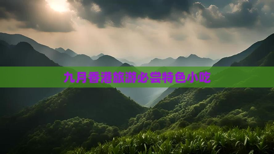 九月香港旅游必尝特色小吃