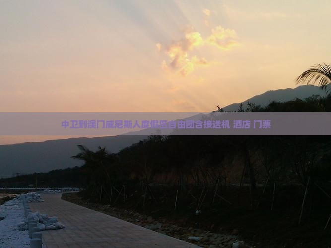 中卫到澳门威尼斯人度假区自由团含接送机+酒店+门票