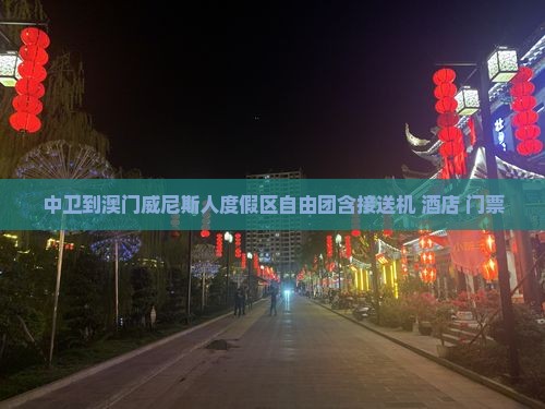 中卫到澳门威尼斯人度假区自由团含接送机+酒店+门票