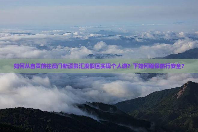 如何从自贡前往澳门新濠影汇度假区实现个人游？下如何确保旅行安全？