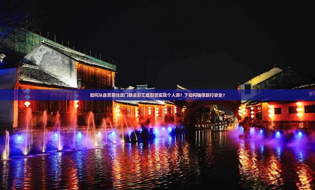 如何从自贡前往澳门新濠影汇度假区实现个人游？下如何确保旅行安全？