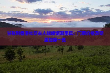 甘孜到香港杜莎夫人蜡像馆哪里玩：门票价格及明星蜡像一览