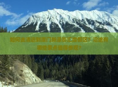 如何去清远到澳门新濠影汇度假区？沿途有哪些景点值得参观？