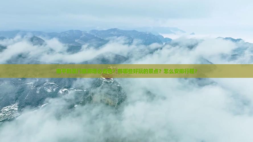 南平到澳门旅游塔必去地？有哪些好玩的景点？怎么安排行程？