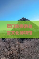 营口到香港故宫文化博物馆旅游全攻略——探寻博物之美