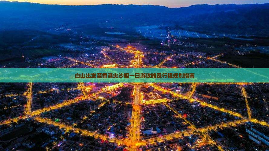 白山出发至香港尖沙咀一日游攻略及行程规划指南