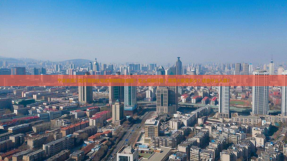宁波去澳门龙环葡韵住宅式博物馆自由团？怎么安排行程？费用大概是多少？适合什么人群？