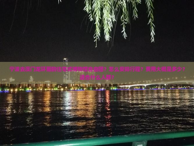 宁波去澳门龙环葡韵住宅式博物馆自由团？怎么安排行程？费用大概是多少？适合什么人群？