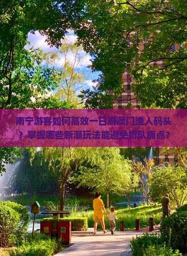 南宁游客如何高效一日游澳门渔人码头？掌握哪些新潮玩法能避免排队痛点？