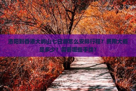 洛阳到香港大屿山七日游怎么安排行程？费用大概是多少？需要哪些手续？