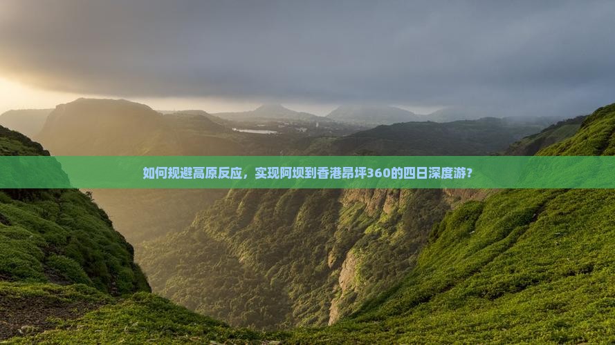 如何规避高原反应，实现阿坝到香港昂坪360的四日深度游？
