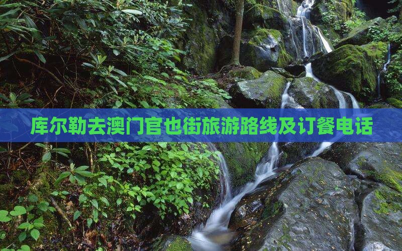 库尔勒去澳门官也街旅游路线及订餐电话
