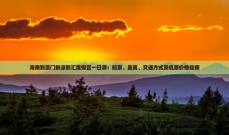 海南到澳门新濠影汇度假区一日游：船票、距离、交通方式及机票价格指南