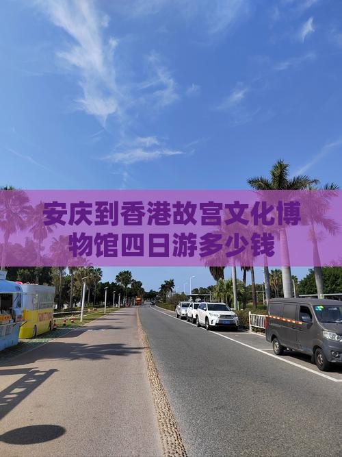 安庆到香港故宫文化博物馆四日游多少钱