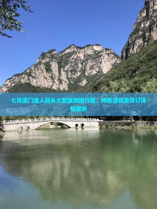 七月澳门渔人码头大型旅游团行程、特色活动及预订详情解析