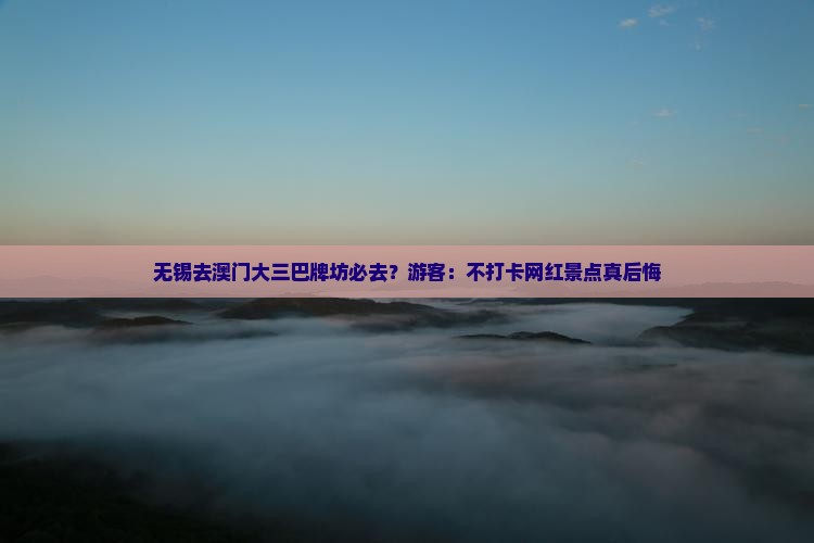 无锡去澳门大三巴牌坊必去？游客：不打卡网红景点真后悔