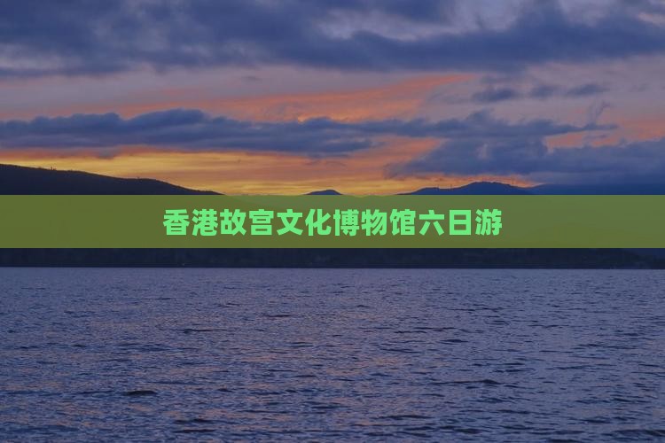 香港故宫文化博物馆六日游