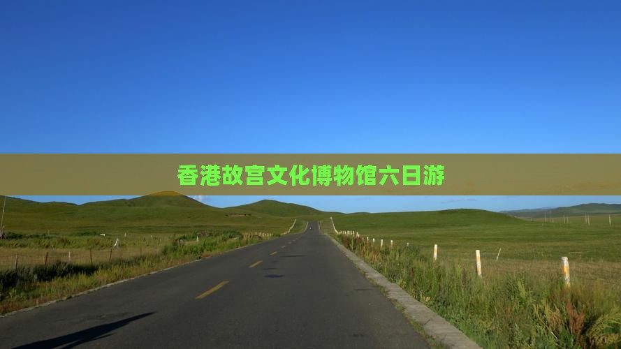 香港故宫文化博物馆六日游