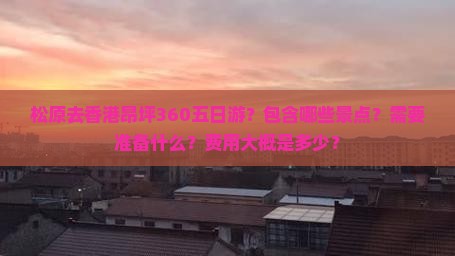 松原去香港昂坪360五日游？包含哪些景点？需要准备什么？费用大概是多少？