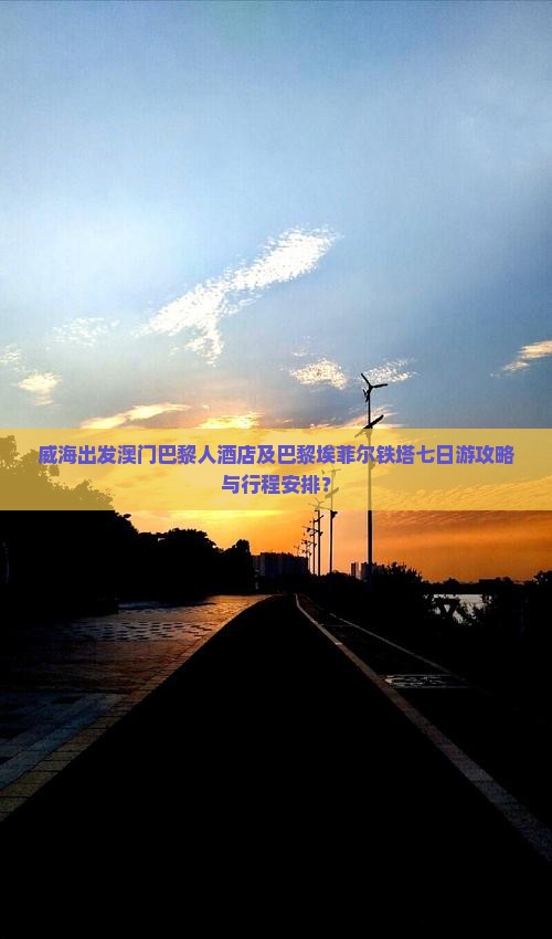 威海出发澳门巴黎人酒店及巴黎埃菲尔铁塔七日游攻略与行程安排？