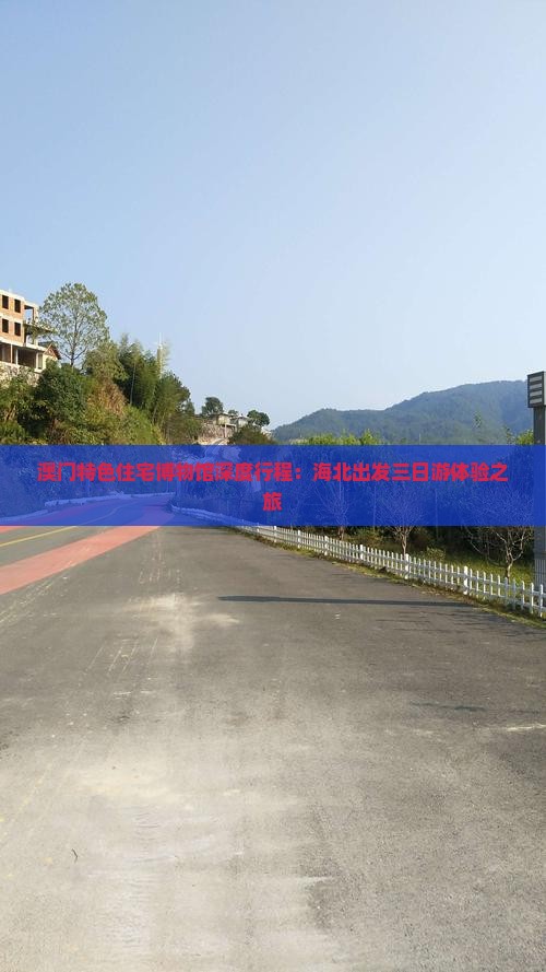 澳门特色住宅博物馆深度行程：海北出发三日游体验之旅