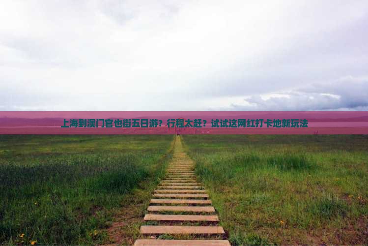 上海到澳门官也街五日游？行程太赶？试试这网红打卡地新玩法
