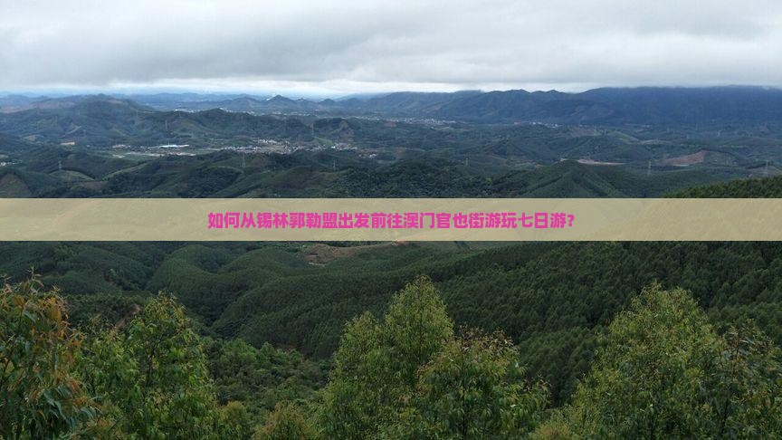 如何从锡林郭勒盟出发前往澳门官也街游玩七日游？