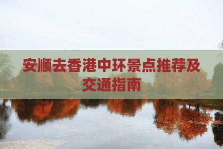 安顺去香港中环景点推荐及交通指南
