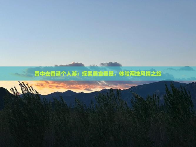 晋中去香港个人游：探索美食美景，体验两地风情之旅