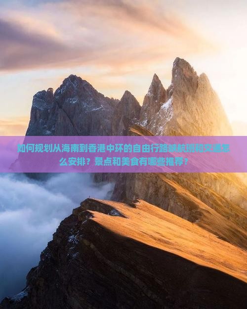 如何规划从海南到香港中环的自由行路峡航班和交通怎么安排？景点和美食有哪些推荐？