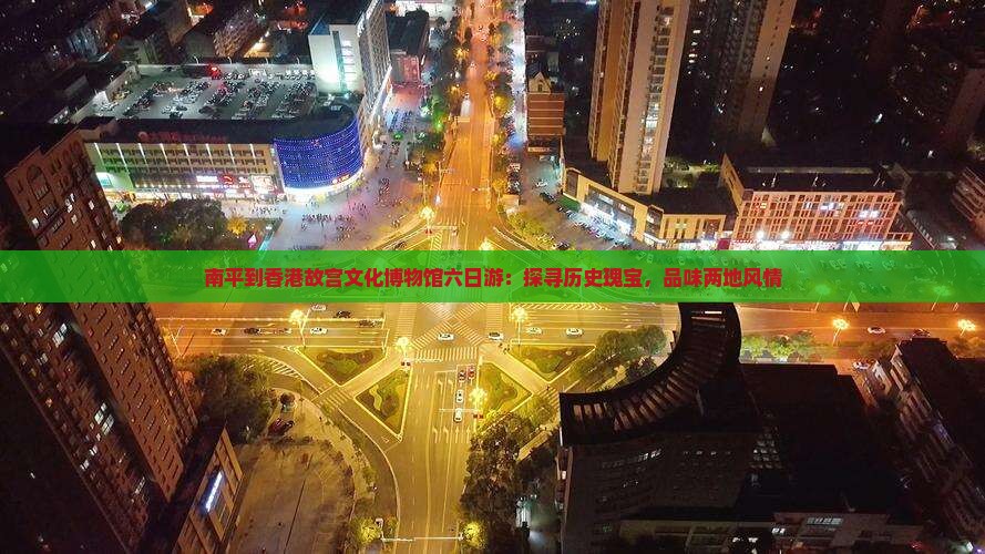 南平到香港故宫文化博物馆六日游：探寻历史瑰宝，品味两地风情