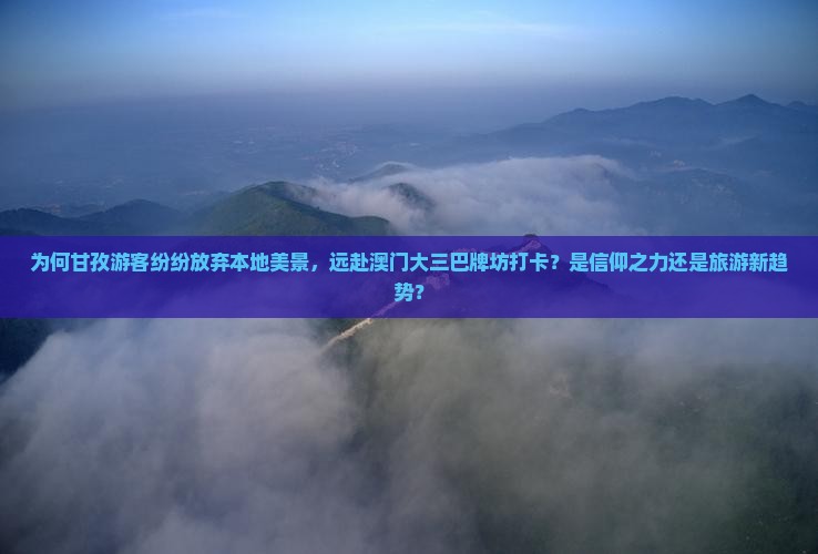 为何甘孜游客纷纷放弃本地美景，远赴澳门大三巴牌坊打卡？是信仰之力还是旅游新趋势？