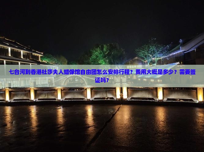 七台河到香港杜莎夫人蜡像馆自由团怎么安排行程？费用大概是多少？需要签证吗？