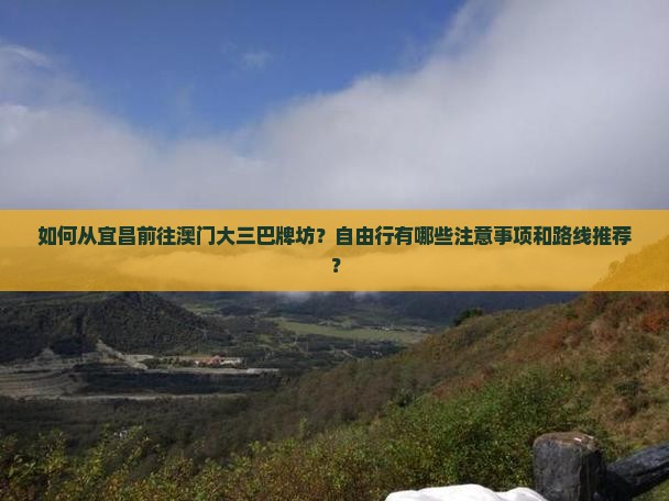 如何从宜昌前往澳门大三巴牌坊？自由行有哪些注意事项和路线推荐？