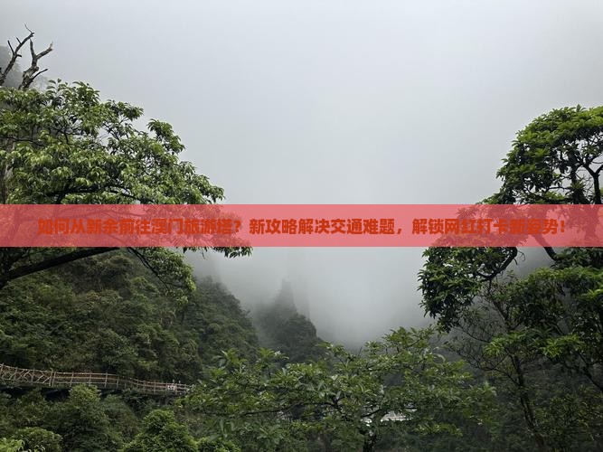 如何从新余前往澳门旅游塔？新攻略解决交通难题，解锁网红打卡新姿势！