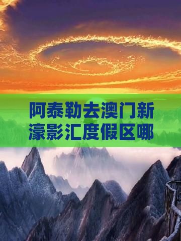 阿泰勒去澳门新濠影汇度假区哪里玩好玩推荐
