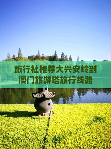 旅行社推荐大兴安岭到澳门旅游塔旅行线路