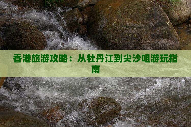 香港旅游攻略：从牡丹江到尖沙咀游玩指南