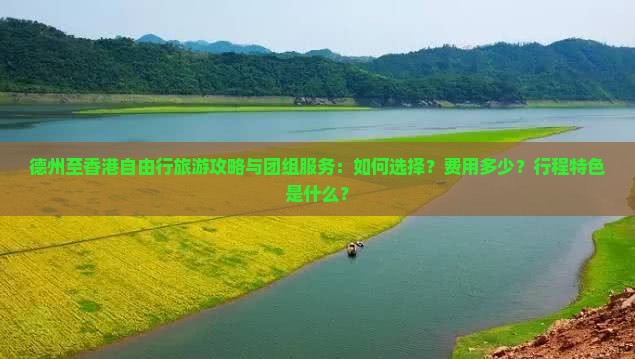 德州至香港自由行旅游攻略与团组服务：如何选择？费用多少？行程特色是什么？