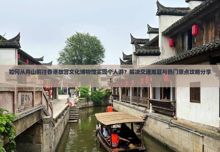 如何从舟山前往香港故宫文化博物馆实现个人游？解决交通难题与热门景点攻略分享！