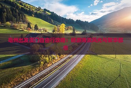 亳州出发澳门自由行攻略：畅游海滨风光与繁华都市