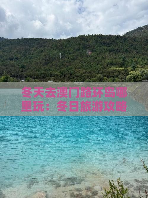 冬天去澳门路环岛哪里玩：冬日旅游攻略