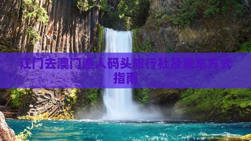 江门去澳门渔人码头旅行社及乘车方式指南