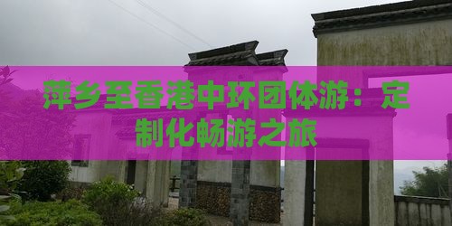 萍乡至香港中环团体游：定制化畅游之旅