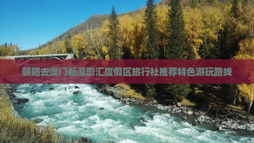 朝阳去澳门新濠影汇度假区旅行社推荐特色游玩路线