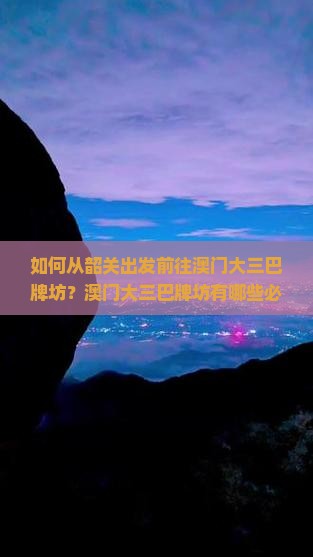 如何从韶关出发前往澳门大三巴牌坊？澳门大三巴牌坊有哪些必看景点和周边推荐？