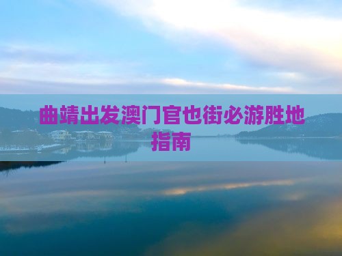 曲靖出发澳门官也街必游胜地指南