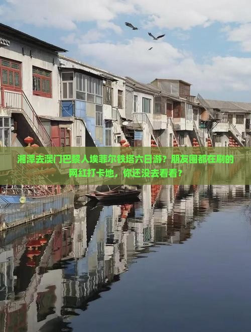 湘潭去澳门巴黎人埃菲尔铁塔六日游？朋友圈都在刷的网红打卡地，你还没去看看？