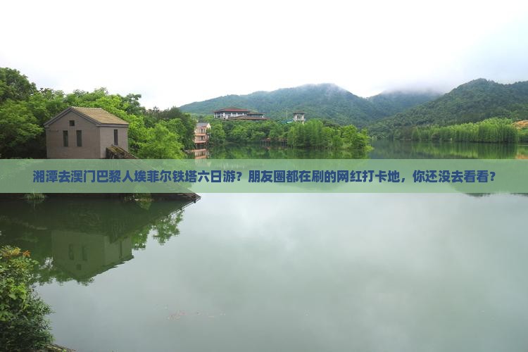 湘潭去澳门巴黎人埃菲尔铁塔六日游？朋友圈都在刷的网红打卡地，你还没去看看？