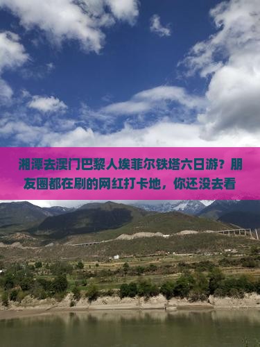 湘潭去澳门巴黎人埃菲尔铁塔六日游？朋友圈都在刷的网红打卡地，你还没去看看？